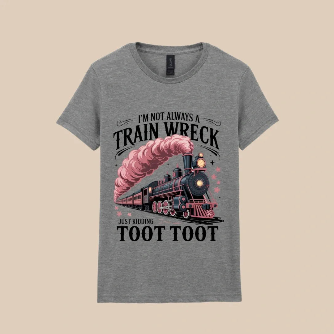 I'm Not Always a Train Wreck Just Kidding Toot Toot